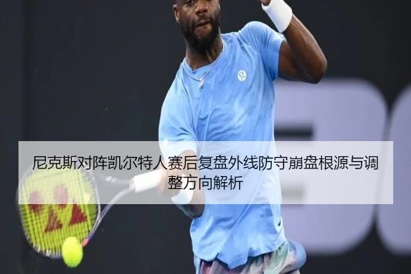 尼克斯对阵凯尔特人赛后复盘外线防守崩盘根源与调整方向解析