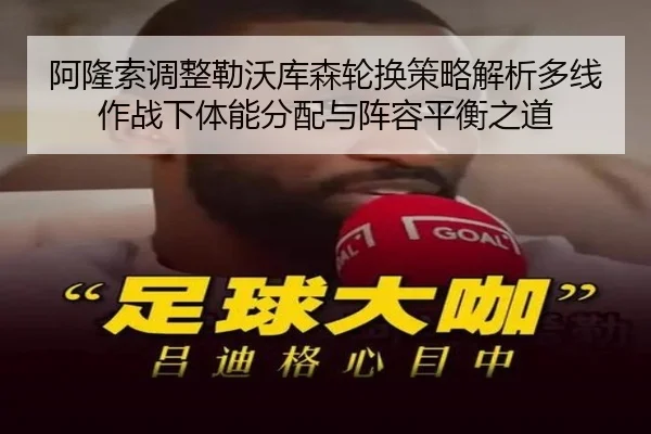 阿隆索调整勒沃库森轮换策略解析多线作战下体能分配与阵容平衡之道