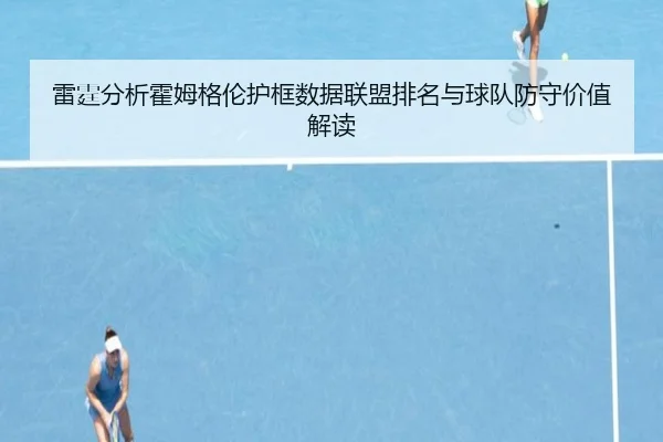 雷霆分析霍姆格伦护框数据联盟排名与球队防守价值解读