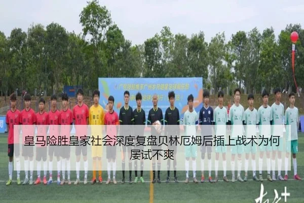 皇马险胜皇家社会深度复盘贝林厄姆后插上战术为何屡试不爽