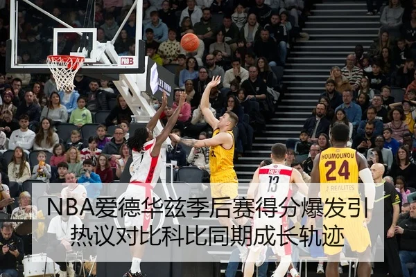NBA爱德华兹季后赛得分爆发引热议对比科比同期成长轨迹