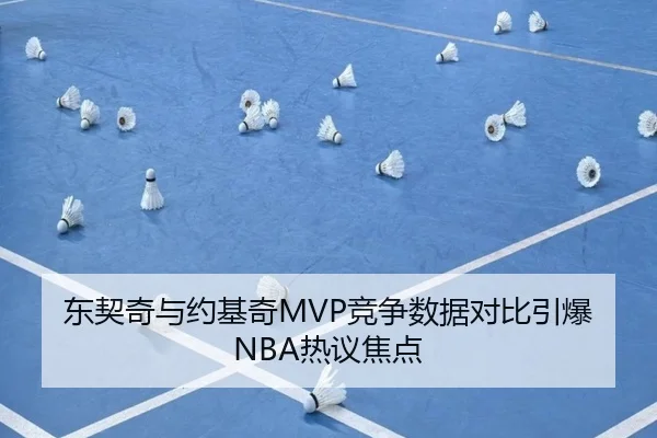 东契奇与约基奇MVP竞争数据对比引爆NBA热议焦点
