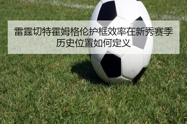 雷霆切特霍姆格伦护框效率在新秀赛季历史位置如何定义