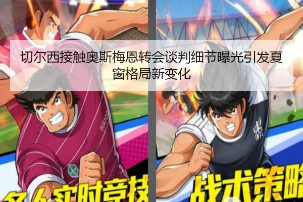 切尔西接触奥斯梅恩转会谈判细节曝光引发夏窗格局新变化