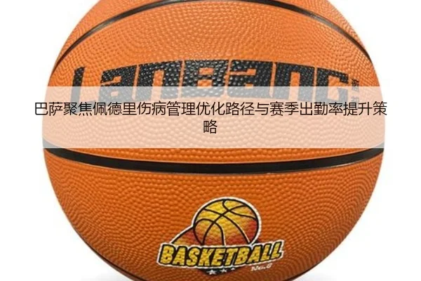 巴萨聚焦佩德里伤病管理优化路径与赛季出勤率提升策略