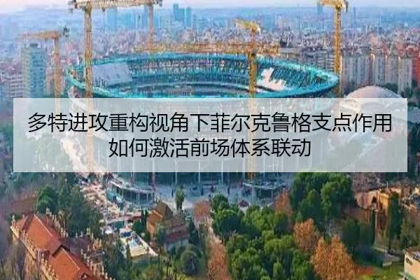 多特进攻重构视角下菲尔克鲁格支点作用如何激活前场体系联动
