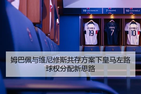 姆巴佩与维尼修斯共存方案下皇马左路球权分配新思路